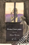 Getta il tuo pane libro di Rivaz Alice