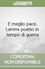 E meglio pace. Lemmi poetici in tempo di guerra libro