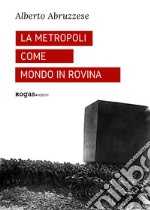 La metropoli come mondo in rovina libro