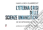 L'eterna crisi delle scienze umanistiche. Se ne intravede una fine? libro