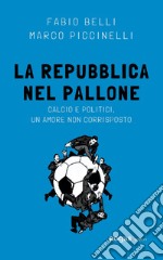 La Repubblica nel pallone. Calcio e politici, un amore non corrisposto libro