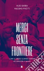 Merci senza frontiere. Come il libero scambio deprime occupazioni e salari libro