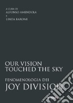 Our vision touched the sky. Fenomenologia dei Joy Division libro