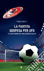 La partita sospesa per UFO. E altre strane (ma vere) storie di calcio