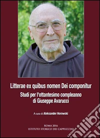 Litterae ex quibus nomen dei componitur. Studi per l'ottantesimo compleanno di Giuseppe Avarucci. Ediz. italiana, spagnola e tedesca libro