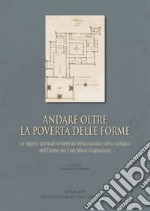 Andare oltre la povertà delle forme. Le ragioni spirituali e materiali della nascita e dello sviluppo dell'Ordine dei Frati Minori Cappuccini. Atti della giornata di studio (Roma, 26 ottobre 2017) libro