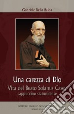 Una carezza di Dio. Vita del beato Solanus Casey cappuccino statunitense