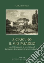 A ciascuno il suo paradiso. I giardini dei cappuccini, dei minimi, dei gesuiti, degli oratoriani, dei camaldolesi e dei certosini in età moderna libro