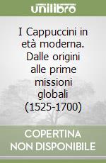 I Cappuccini in età moderna. Dalle origini alle prime missioni globali (1525-1700) libro