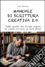 Manuale di scrittura creativa 2.0. Tutto quello che dovete sapere se volete scrivere un best seller