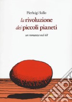 La rivoluzione dei piccoli pianeti. Un romanzo nel '68 libro