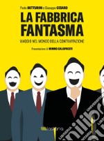 La fabbrica fantasma. Viaggio nel mondo della contraffazione libro