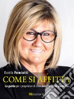 Come si affitta. La guida per i proprietari di casa per un affitto perfetto libro