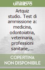 Artquiz studio. Test di ammissione a: medicina, odontoiatria, veterinaria, professioni sanitarie, biotecnoloolge. Area medica-sanitaria libro