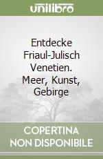 Entdecke Friaul-Julisch Venetien. Meer, Kunst, Gebirge libro