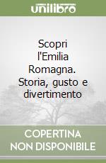 Scopri l'Emilia Romagna. Storia, gusto e divertimento libro