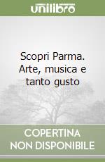 Scopri Parma. Arte, musica e tanto gusto libro