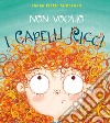 Non voglio i capelli ricci. Ediz. a colori libro