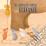 Sei topolini ciechi e un elefante. Ediz. a colori