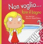 Non voglio... fare il bagno. Ediz. a colori libro