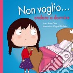 Non voglio... andare a dormire. Ediz. a colori libro