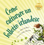 Come catturare un folletto irlandese. Ediz. a colori libro