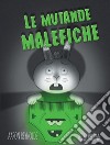 Le mutande malefiche. Ediz. a colori libro