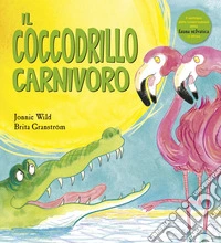 Il coccodrillo carnivoro. Ediz. a colori libro