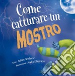 Come catturare un mostro. Ediz. a colori libro