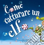 Come catturare un elfo. Ediz. a colori libro