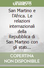 San Martino e l'Africa. Le relazioni internazionali della Repubblica di San Martino con gli stati dell'Africa libro