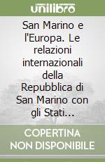 San Marino e l'Europa. Le relazioni internazionali della Repubblica di San Marino con gli Stati dell'Europa libro