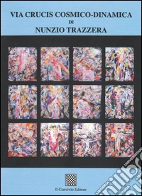 Via Crucis cosmico-dinamico di Nunzio Trazzera. Ediz. illustrata libro