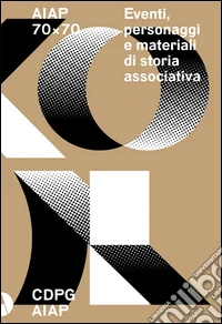 AIAP 70x70. Eventi, personaggi e materiali di storia associativa libro