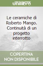 Le ceramiche di Roberto Mango. Continuità di un progetto interrotto libro