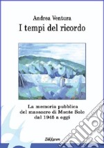 I tempi del ricordo. La memoria pubblica del massacro di Monte Sole dal 1945 a oggi libro