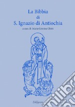 La Bibbia di sant'Ignazio di Antiochia libro