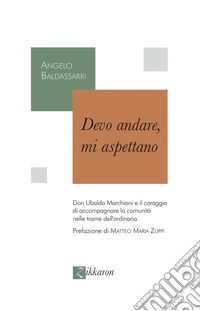 Devo andare, mi aspettano. Don Ubaldo Marchioni e il coraggio di accompagnare la comunità nelle trame dell'ordinario libro