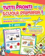 Tutti pronti per la scuola primaria! Giochi ed esercizi per sviluppare attenzione, intuito e logica. 5-7 anni. Ediz. a colori