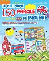 Le mie prime 150 parole in inglese. Osserva gli scenari, associa parole e immagini, colora, ascolta la pronuncia. Ediz. a colori libro