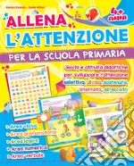 Allena l'attenzione per la scuola primaria. Giochi e attività didattiche per sviluppare l'attenzione selettiva, divisa, sostenuta, alternata, all'ascolto. Ediz. illustrata libro