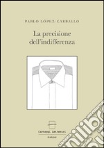 La precisione dell'indifferenza. Ediz. multilingue