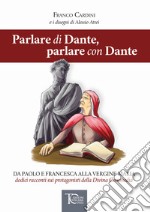 Parlare di Dante, parlare con Dante. Da Paolo e Francesca alla Vergine Maria dodici racconti sui protagonisti della Divina Commedia libro