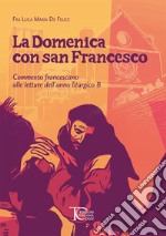 La domenica con san Francesco. Commento francescano alle letture dell'anno liturgico B libro