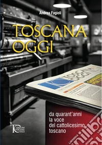 Toscana oggi. Da quarant'anni la voce del cattolicesimo toscano