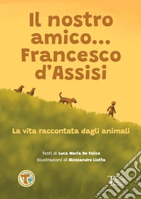 Il nostro amico... Francesco d'Assisi. La vita raccontata dagli animali