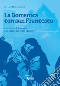 La domenica con san Francesco. Commento francescano alle letture dell'anno liturgico A