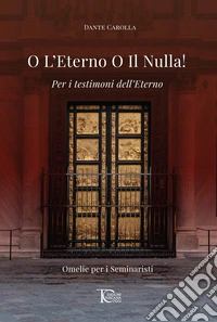 O l'eterno o il nulla! Per i testimoni dell'eterno. Omelie per i seminaristi libro