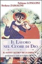 Il lavoro nel cuore di Dio. Il senso «Altro» di un impegno libro