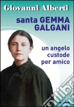 Santa Gemma Galgani. Un angelo custode per amico libro